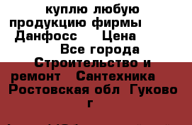 куплю любую продукцию фирмы Danfoss Данфосс   › Цена ­ 15 000 - Все города Строительство и ремонт » Сантехника   . Ростовская обл.,Гуково г.